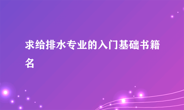 求给排水专业的入门基础书籍名