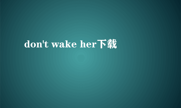 don't wake her下载