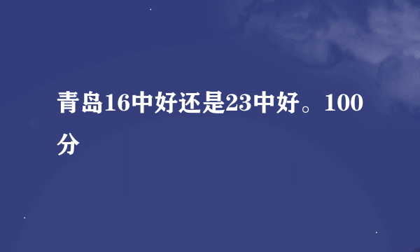 青岛16中好还是23中好。100分