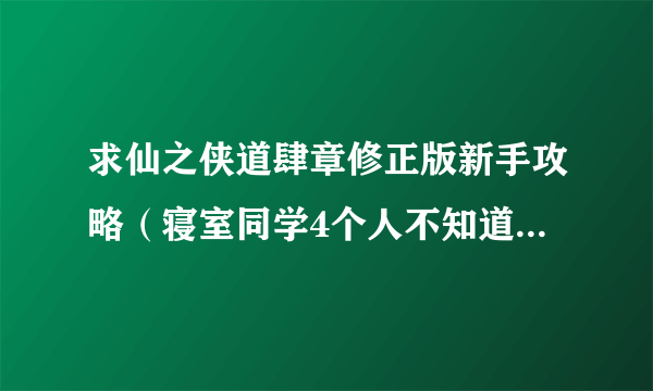 求仙之侠道肆章修正版新手攻略（寝室同学4个人不知道怎么打啊最多只扛到20几波）。。。