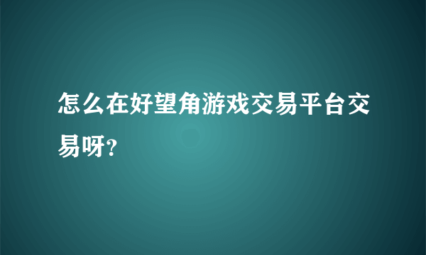 怎么在好望角游戏交易平台交易呀？