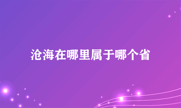 沧海在哪里属于哪个省