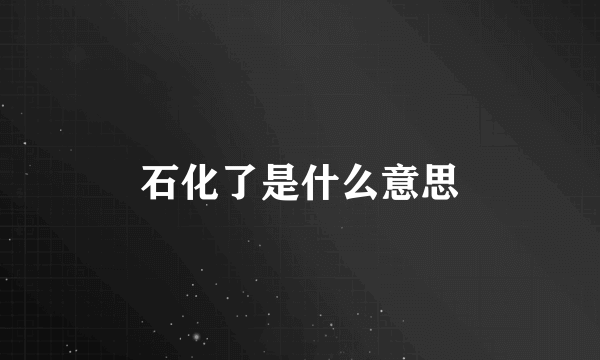 石化了是什么意思