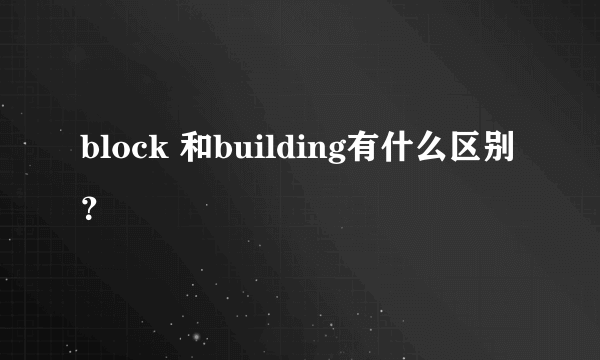 block 和building有什么区别？