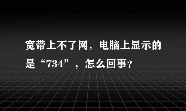 宽带上不了网，电脑上显示的是“734”，怎么回事？