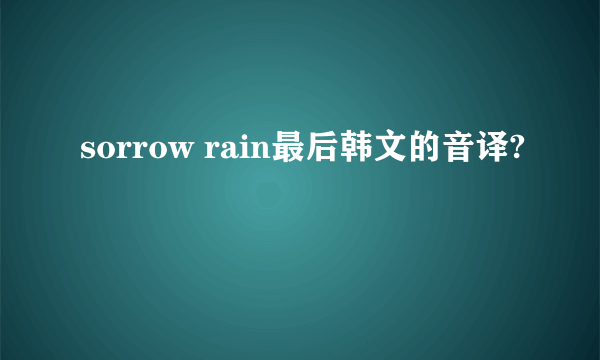 sorrow rain最后韩文的音译?