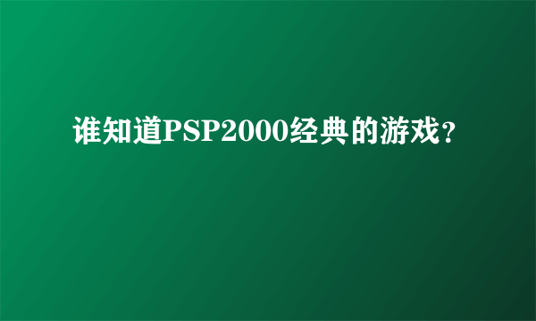 谁知道PSP2000经典的游戏？