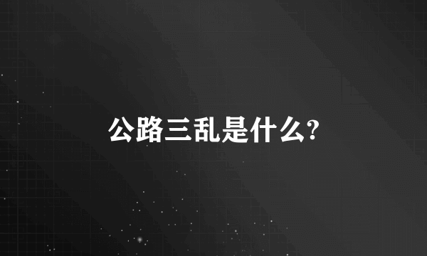 公路三乱是什么?