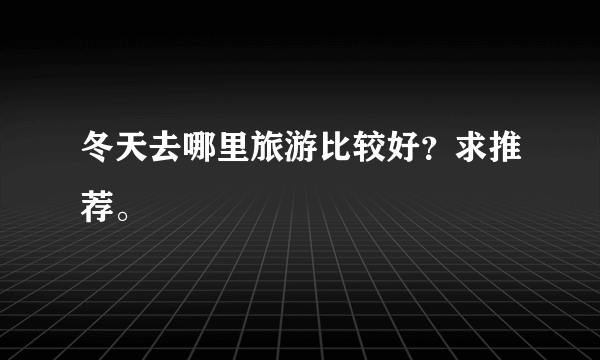 冬天去哪里旅游比较好？求推荐。