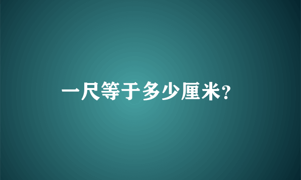 一尺等于多少厘米？