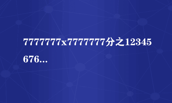 7777777x7777777分之1234567654321化简是多少? 快哦