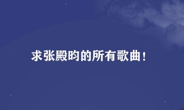 求张殿昀的所有歌曲！