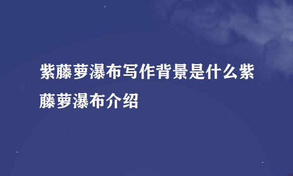 紫藤萝瀑布写作背景是什么紫藤萝瀑布介绍