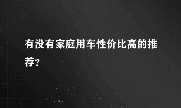 有没有家庭用车性价比高的推荐？