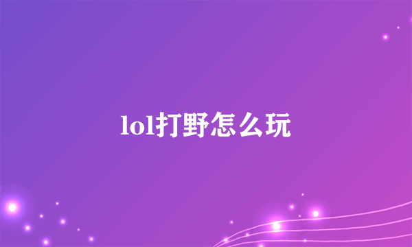 lol打野怎么玩