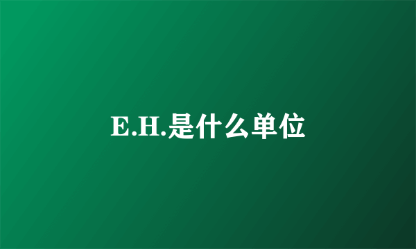 E.H.是什么单位