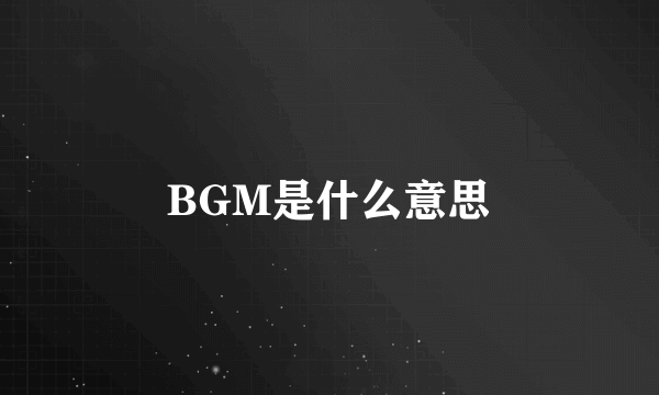 BGM是什么意思