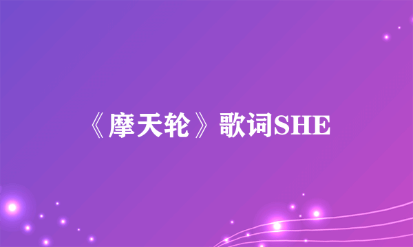 《摩天轮》歌词SHE