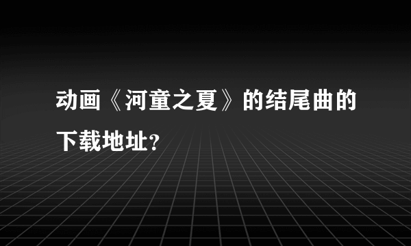 动画《河童之夏》的结尾曲的下载地址？