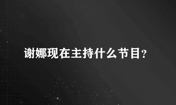 谢娜现在主持什么节目？