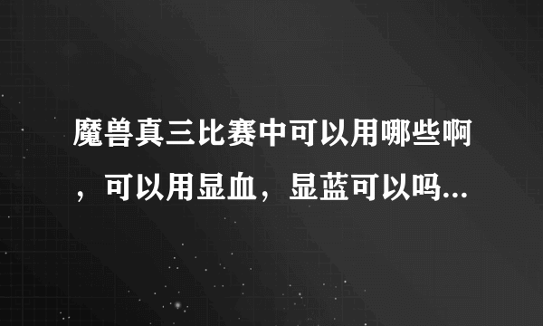 魔兽真三比赛中可以用哪些啊，可以用显血，显蓝可以吗，团战时可以语音吗？