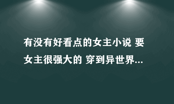 有没有好看点的女主小说 要女主很强大的 穿到异世界修斗气的那种