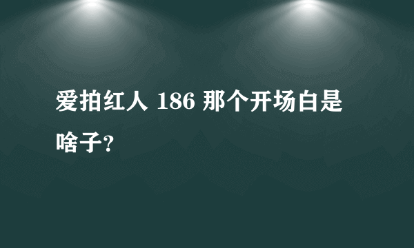 爱拍红人 186 那个开场白是啥子？