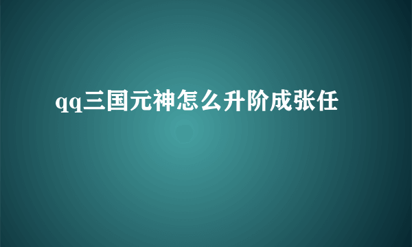 qq三国元神怎么升阶成张任