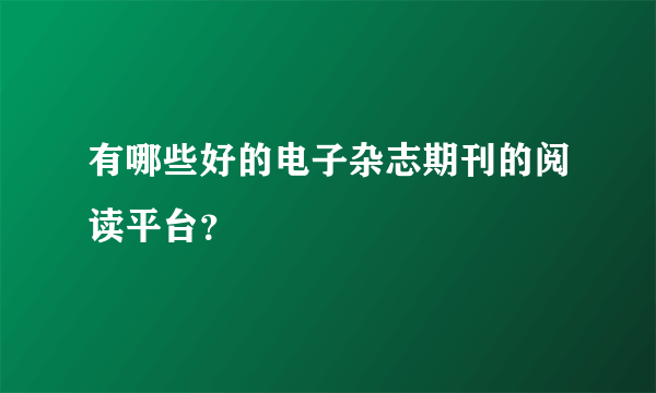 有哪些好的电子杂志期刊的阅读平台？