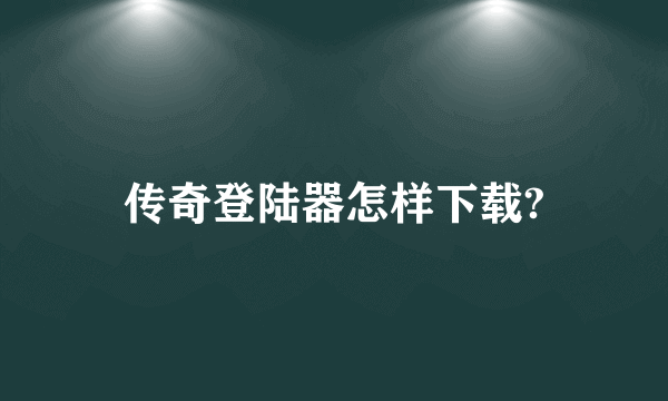 传奇登陆器怎样下载?