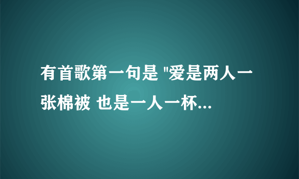 有首歌第一句是 ''爱是两人一张棉被 也是一人一杯清水