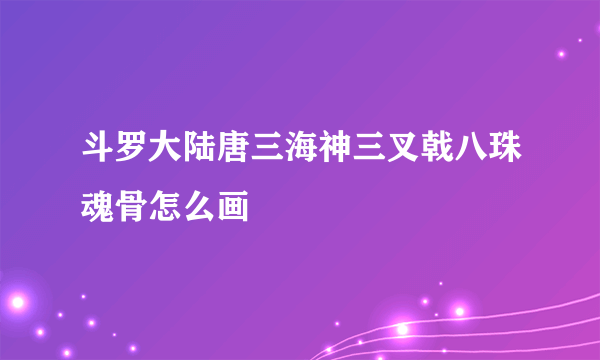 斗罗大陆唐三海神三叉戟八珠魂骨怎么画