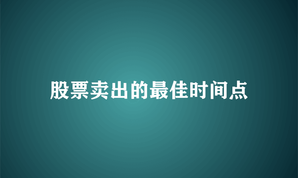 股票卖出的最佳时间点