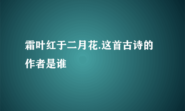 霜叶红于二月花.这首古诗的作者是谁