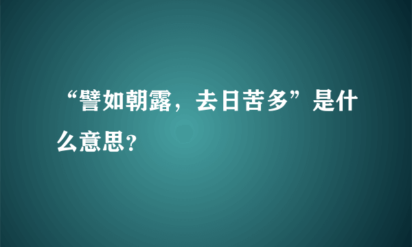 “譬如朝露，去日苦多”是什么意思？