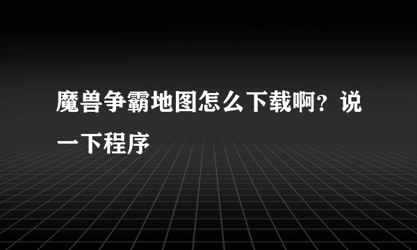 魔兽争霸地图怎么下载啊？说一下程序