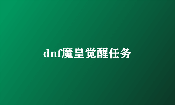 dnf魔皇觉醒任务