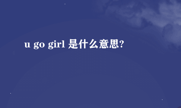 u go girl 是什么意思?