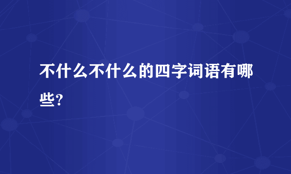 不什么不什么的四字词语有哪些?