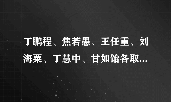 丁鹏程、焦若愚、王任重、刘海粟、丁慧中、甘如饴各取自什么成语