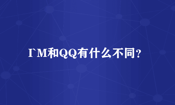 I`M和QQ有什么不同？