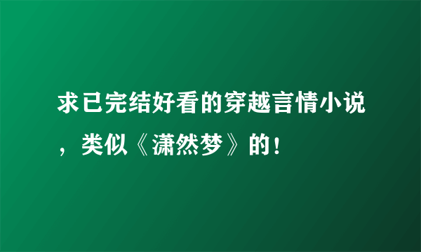 求已完结好看的穿越言情小说，类似《潇然梦》的！