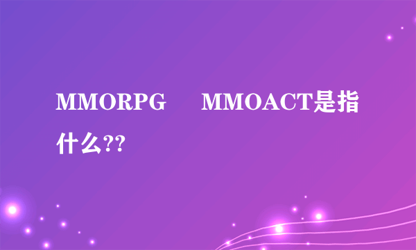 MMORPG     MMOACT是指什么??