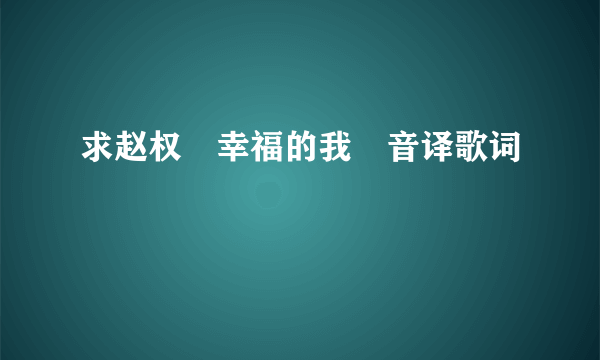 求赵权　幸福的我　音译歌词