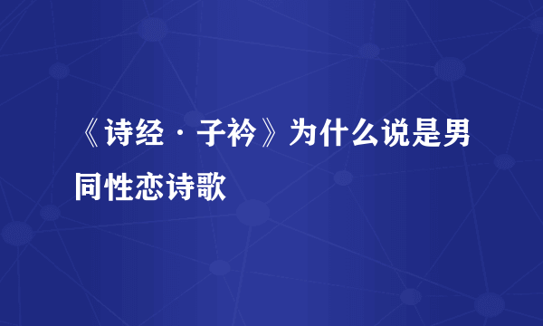 《诗经·子衿》为什么说是男同性恋诗歌