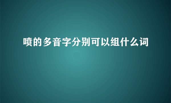 喷的多音字分别可以组什么词