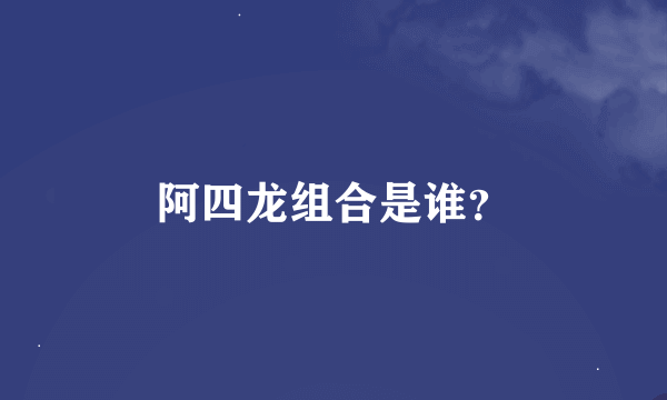 阿四龙组合是谁？