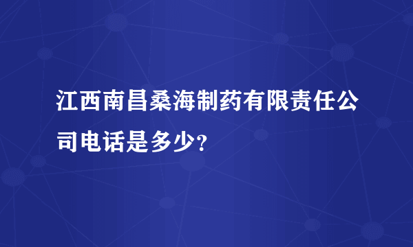 江西南昌桑海制药有限责任公司电话是多少？