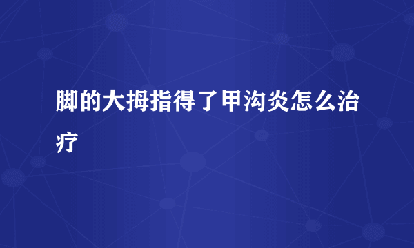 脚的大拇指得了甲沟炎怎么治疗