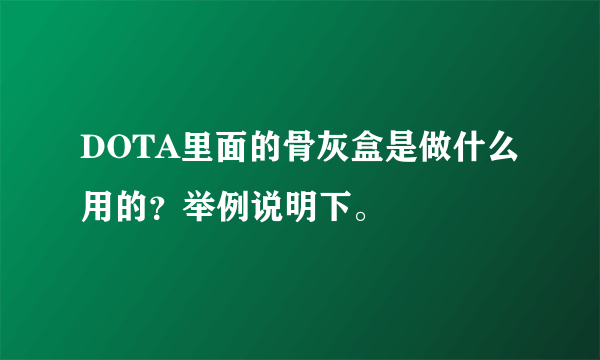 DOTA里面的骨灰盒是做什么用的？举例说明下。